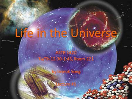 Life in the Universe ASTR 1420 Tu/Th 12:30-1:45, Room 221 by Inseok Song Lecture #1.