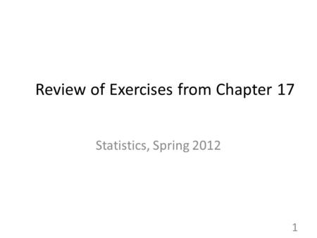 Review of Exercises from Chapter 17 Statistics, Spring 2012 1.