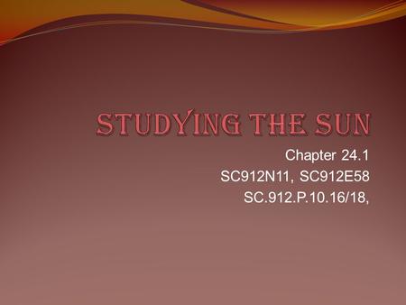 Studying the sun Chapter 24.1 SC912N11, SC912E58 SC.912.P.10.16/18,