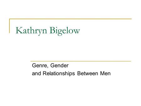 Kathryn Bigelow Genre, Gender and Relationships Between Men.