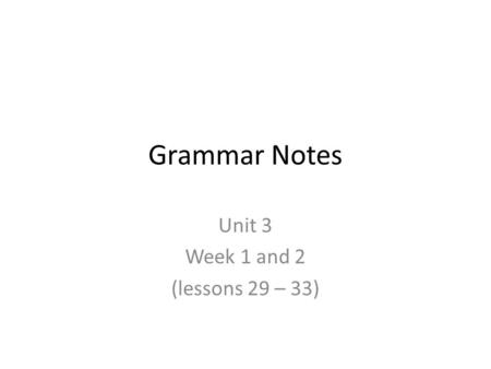 Grammar Notes Unit 3 Week 1 and 2 (lessons 29 – 33)
