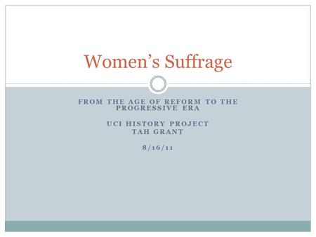 FROM THE AGE OF REFORM TO THE PROGRESSIVE ERA UCI HISTORY PROJECT TAH GRANT 8/16/11 Women’s Suffrage.