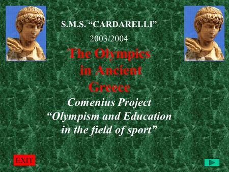 S.M.S. “CARDARELLI” 2003/2004 The Olympics in Ancient Greece Comenius Project “Olympism and Education in the field of sport” EXIT.