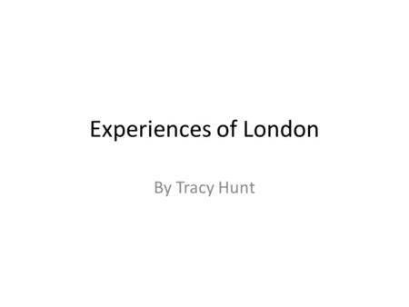 Experiences of London By Tracy Hunt. London Eye The London Eye can be seen from most bridges along the River Thames. Built and launched in the year 2000,