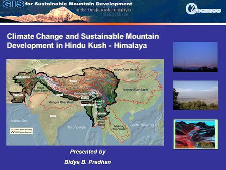 Climate Change and Sustainable Mountain Development in Hindu Kush - Himalaya Presented by Bidya B. Pradhan.