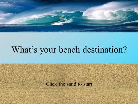 What’s your beach destination? Click the sand to start.
