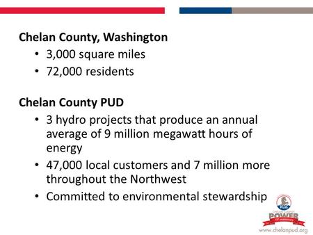 Chelan County, Washington 3,000 square miles 72,000 residents Chelan County PUD 3 hydro projects that produce an annual average of 9 million megawatt hours.