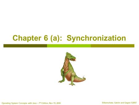 Silberschatz, Galvin and Gagne ©2007 Operating System Concepts with Java – 7 th Edition, Nov 15, 2006 Chapter 6 (a): Synchronization.