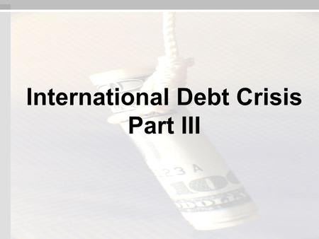 International Debt Crisis Part III. NW Debt Crisis: United States Readings: “The Morning After” - Peter G. Peterson “The Austerity Trap & the Growth Alternative”