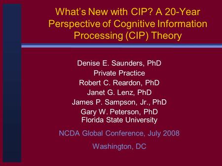What’s New with CIP? A 20-Year Perspective of Cognitive Information Processing (CIP) Theory Denise E. Saunders, PhD Private Practice Robert C. Reardon,