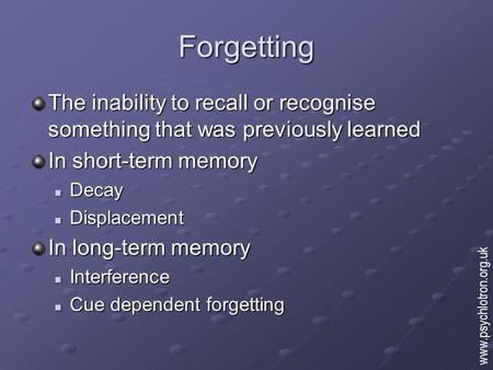 Forgetting The inability to recall or recognise something that was previously learned In short-term memory Decay Decay Displacement Displacement In long-term.