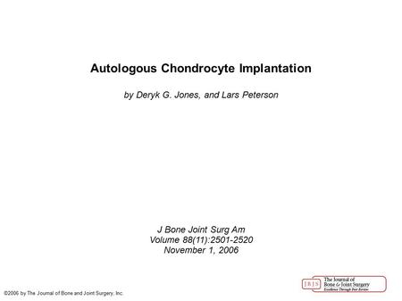 Autologous Chondrocyte Implantation by Deryk G. Jones, and Lars Peterson J Bone Joint Surg Am Volume 88(11):2501-2520 November 1, 2006 ©2006 by The Journal.
