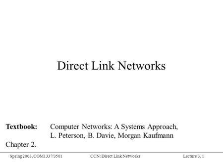 Lecture 3, 1Spring 2003, COM1337/3501CCN: Direct Link Networks Direct Link Networks Textbook: Computer Networks: A Systems Approach, L. Peterson, B. Davie,