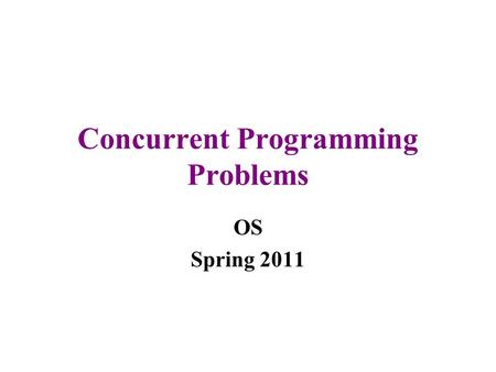 Concurrent Programming Problems OS Spring 2011. Concurrency pros and cons Concurrency is good for users –One of the reasons for multiprogramming Working.