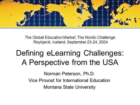 The Global Education Market: The Nordic Challenge Reykjavik, Iceland, September 23-24, 2004 Defining eLearning Challenges: A Perspective from the USA Norman.
