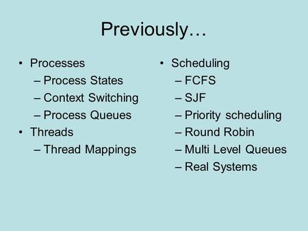 Previously… Processes –Process States –Context Switching –Process Queues Threads –Thread Mappings Scheduling –FCFS –SJF –Priority scheduling –Round Robin.