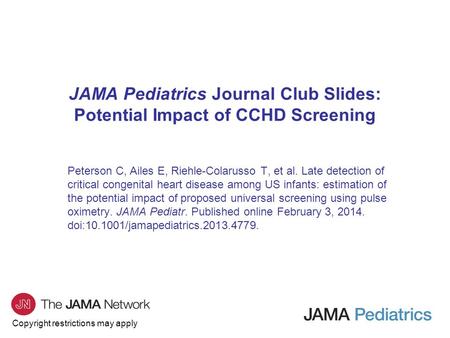 Copyright restrictions may apply JAMA Pediatrics Journal Club Slides: Potential Impact of CCHD Screening Peterson C, Ailes E, Riehle-Colarusso T, et al.