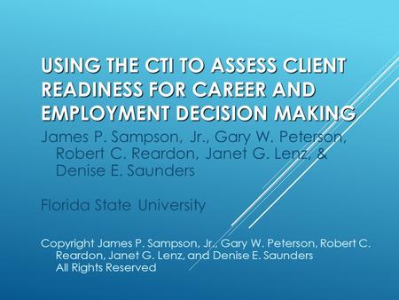 USING THE CTI TO ASSESS CLIENT READINESS FOR CAREER AND EMPLOYMENT DECISION MAKING James P. Sampson, Jr., Gary W. Peterson, Robert C. Reardon, Janet G.