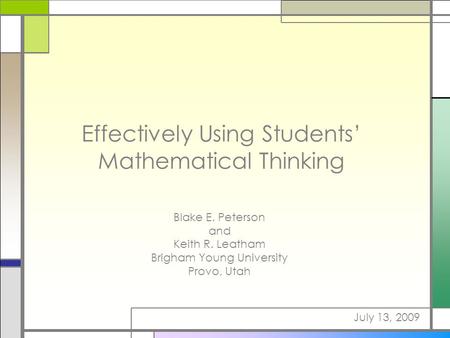Effectively Using Students’ Mathematical Thinking Blake E. Peterson and Keith R. Leatham Brigham Young University Provo, Utah July 13, 2009.