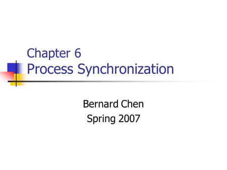 Chapter 6 Process Synchronization Bernard Chen Spring 2007.