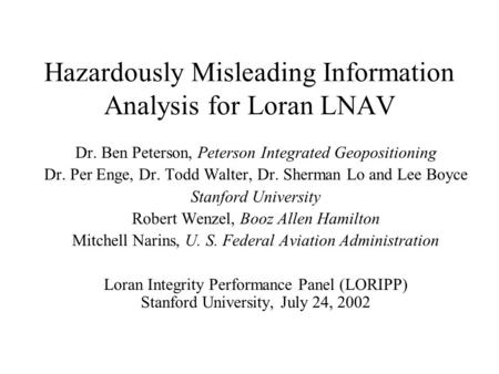 Hazardously Misleading Information Analysis for Loran LNAV Dr. Ben Peterson, Peterson Integrated Geopositioning Dr. Per Enge, Dr. Todd Walter, Dr. Sherman.