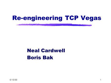6/15/991 Re-engineering TCP Vegas Neal Cardwell Boris Bak.