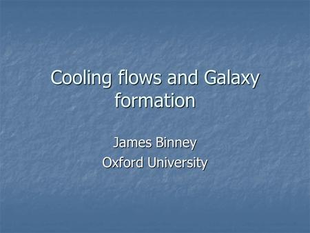 Cooling flows and Galaxy formation James Binney Oxford University.