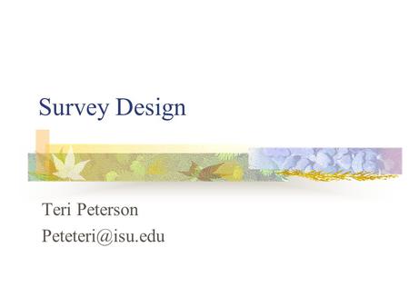 Survey Design Teri Peterson Acknowledgements The Survey Kit By Arlene Fink Survey Design and Sampling Procedures By Tony Babinec Statistics.com.