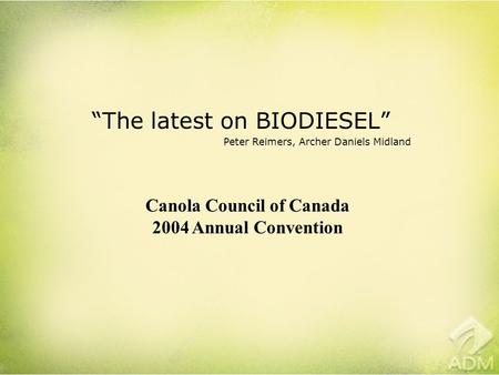 “The latest on BIODIESEL” Peter Reimers, Archer Daniels Midland Canola Council of Canada 2004 Annual Convention.