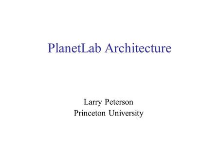 PlanetLab Architecture Larry Peterson Princeton University.