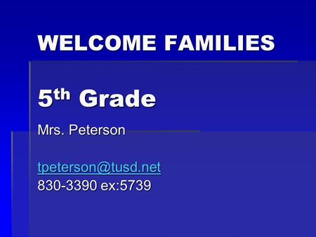 WELCOME FAMILIES 5 th Grade Mrs. Peterson 830-3390 ex:5739.
