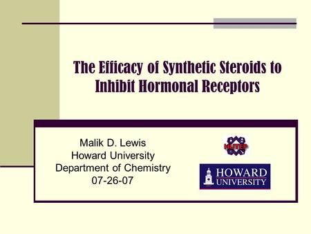 The Efficacy of Synthetic Steroids to Inhibit Hormonal Receptors Malik D. Lewis Howard University Department of Chemistry 07-26-07.