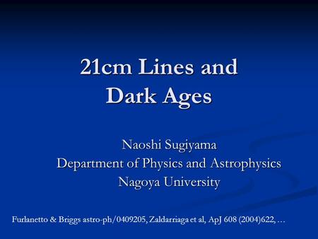 21cm Lines and Dark Ages Naoshi Sugiyama Department of Physics and Astrophysics Nagoya University Furlanetto & Briggs astro-ph/0409205, Zaldarriaga et.