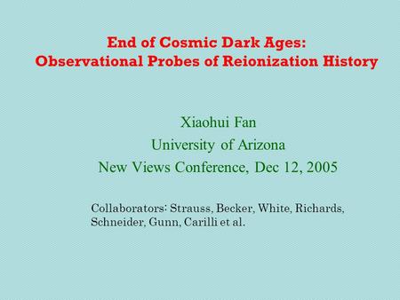 End of Cosmic Dark Ages: Observational Probes of Reionization History Xiaohui Fan University of Arizona New Views Conference, Dec 12, 2005 Collaborators: