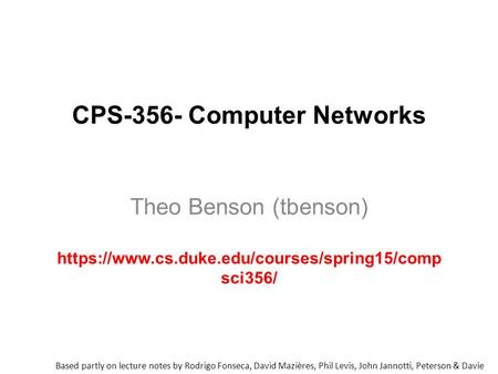 CPS-356- Computer Networks Theo Benson (tbenson) https://www.cs.duke.edu/courses/spring15/comp sci356/ Based partly on lecture notes by Rodrigo Fonseca,