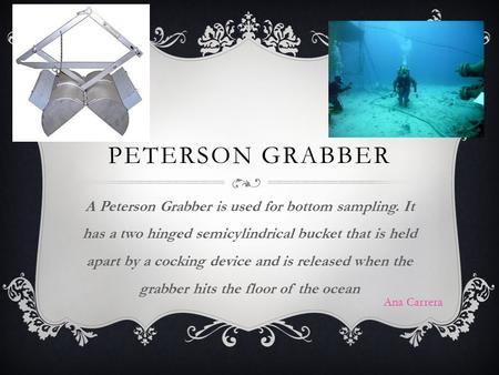 Peterson Grabber A Peterson Grabber is used for bottom sampling. It has a two hinged semicylindrical bucket that is held apart by a cocking device and.