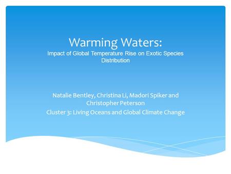 Warming Waters: Impact of Global Temperature Rise on Exotic Species Distribution Natalie Bentley, Christina Li, Madori Spiker and Christopher Peterson.