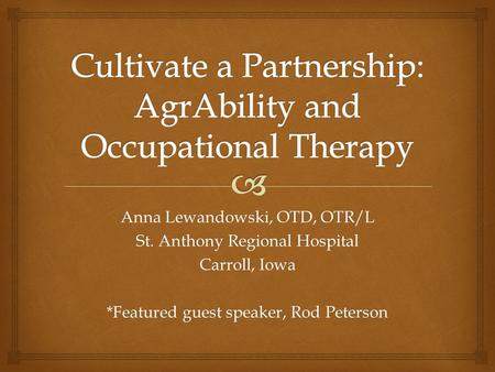 Anna Lewandowski, OTD, OTR/L St. Anthony Regional Hospital Carroll, Iowa *Featured guest speaker, Rod Peterson.
