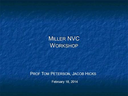 M ILLER NVC W ORKSHOP February 18, 2014 P ROF T OM P ETERSON, J ACOB H ICKS.