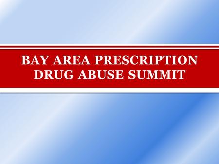 BAY AREA PRESCRIPTION DRUG ABUSE SUMMIT. BAY AREA PRESCRIPTION DRUG ABUSE SUMMIT May 7, 2014 WELCOME Melinda Haag United States Attorney.