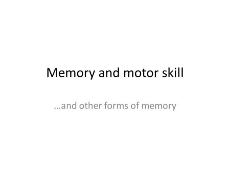 Memory and motor skill …and other forms of memory.