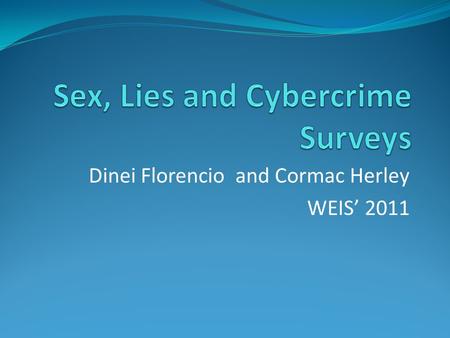 Dinei Florencio and Cormac Herley WEIS’ 2011. We are curious about sex We are curious about politics We are curious about cybercrime And we satisfy some.
