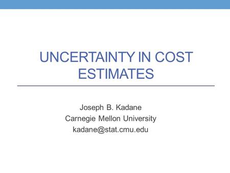 UNCERTAINTY IN COST ESTIMATES Joseph B. Kadane Carnegie Mellon University