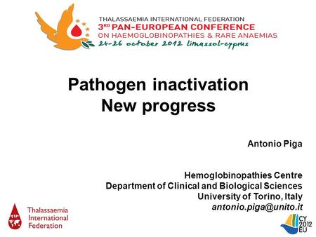 Pathogen inactivation New progress Antonio Piga Hemoglobinopathies Centre Department of Clinical and Biological Sciences University of Torino, Italy
