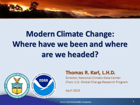 Smart and Sustainable CampusesApril 16, 2013 1 Modern Climate Change: Where have we been and where are we headed? Thomas R. Karl, L.H.D. Director, National.