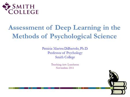 Assessment of Deep Learning in the Methods of Psychological Science Patricia Marten DiBartolo, Ph.D. Professor of Psychology Smith College Teaching Arts.