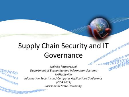 Supply Chain Security and IT Governance Nainika Patnayakuni Department of Economics and Information Systems UAHuntsville Information Security and Computer.