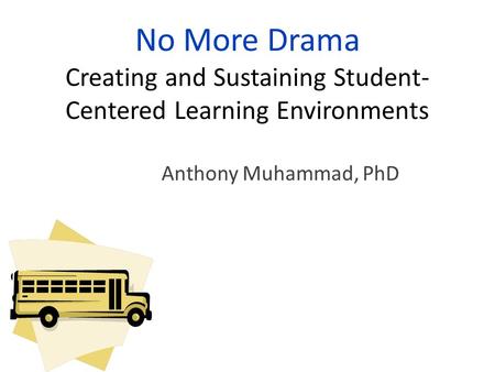 No More Drama Creating and Sustaining Student- Centered Learning Environments Anthony Muhammad, PhD.