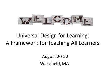 Universal Design for Learning: A Framework for Teaching All Learners August 20-22 Wakefield, MA.