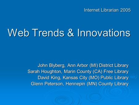 Web Trends & Innovations John Blyberg, Ann Arbor (MI) District Library Sarah Houghton, Marin County (CA) Free Library David King, Kansas City (MO) Public.